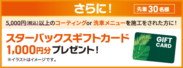 5,000円（税込）以上のコーティングor 洗車メニューを施工をされた方にスターバックスギフトプレゼント